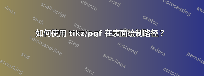 如何使用 tikz/pgf 在表面绘制路径？