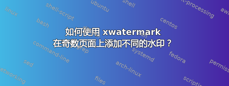 如何使用 xwatermark 在奇数页面上添加不同的水印？