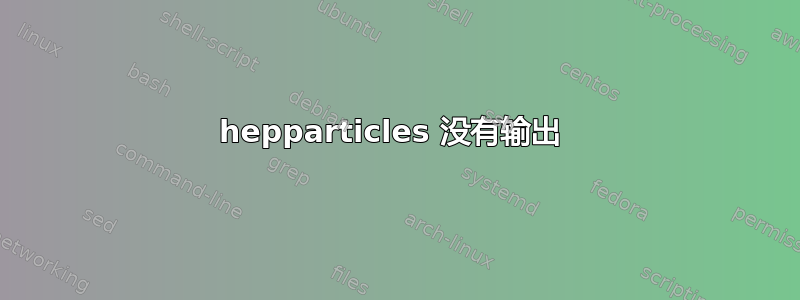 hepparticles 没有输出 