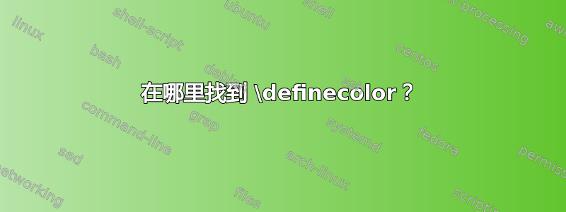 在哪里找到 \definecolor？