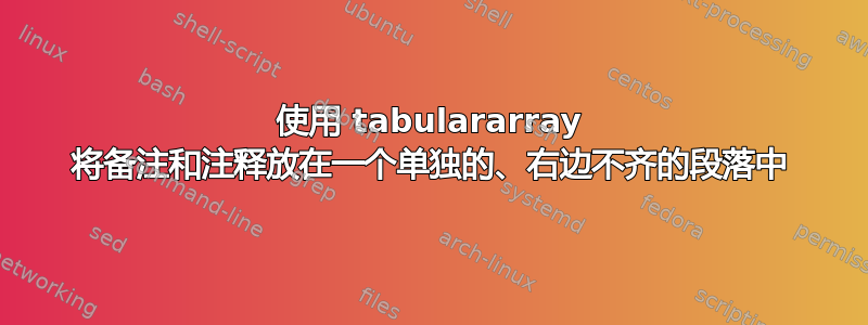 使用 tabulararray 将备注和注释放在一个单独的、右边不齐的段落中