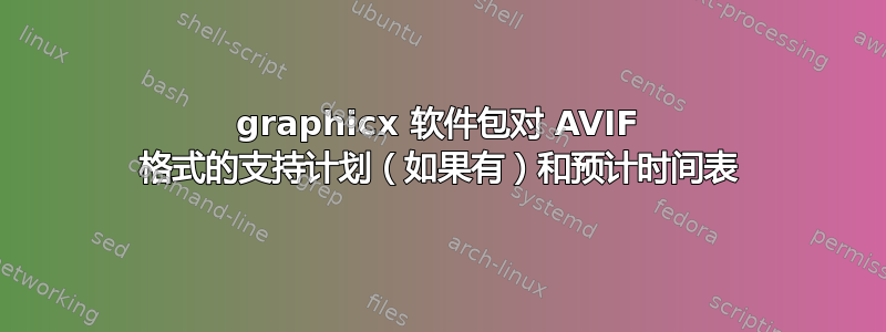 graphicx 软件包对 AVIF 格式的支持计划（如果有）和预计时间表