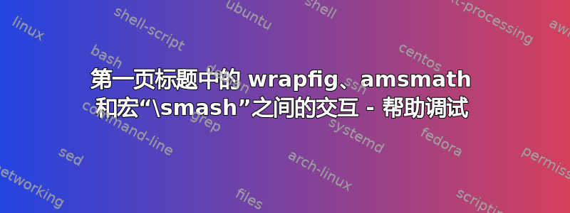 第一页标题中的 wrapfig、amsmath 和宏“\smash”之间的交互 ​​- 帮助调试