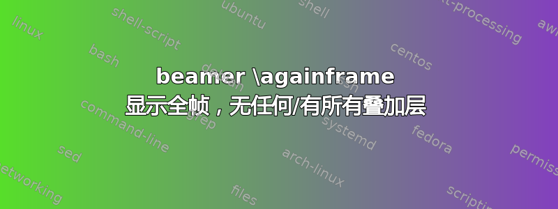 beamer \againframe 显示全帧，无任何/有所有叠加层