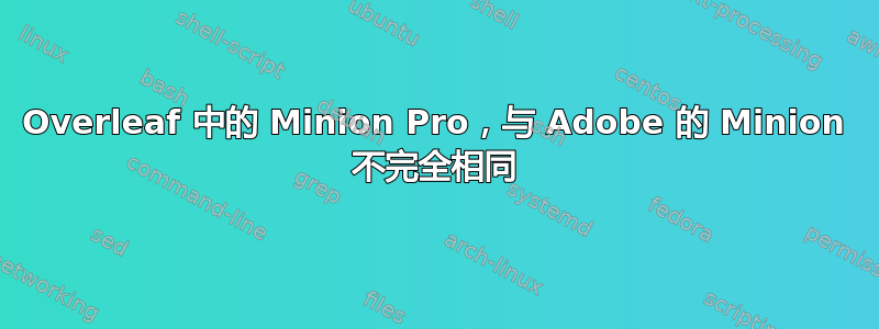 Overleaf 中的 Minion Pro，与 Adob​​e 的 Minion 不完全相同