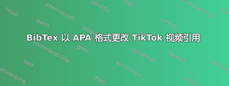 BibTex 以 APA 格式更改 TikTok 视频引用