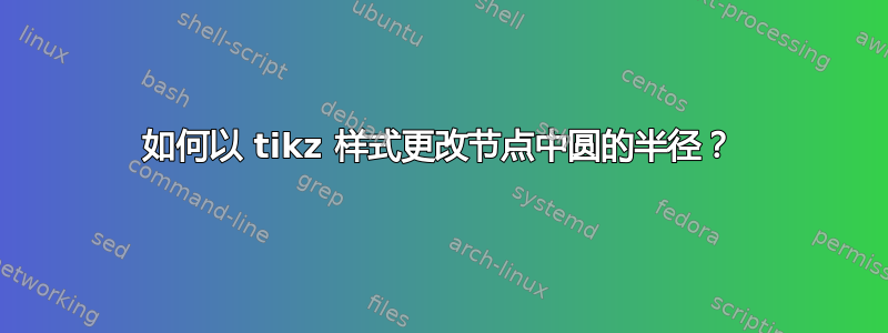 如何以 tikz 样式更改节点中圆的半径？