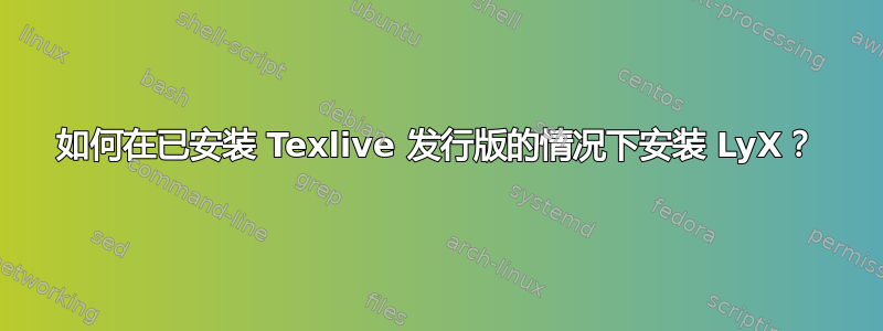 如何在已安装 Texlive 发行版的情况下安装 LyX？