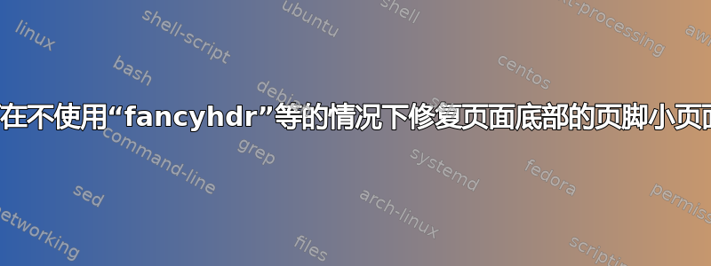 如何在不使用“fancyhdr”等的情况下修复页面底部的页脚小页面？