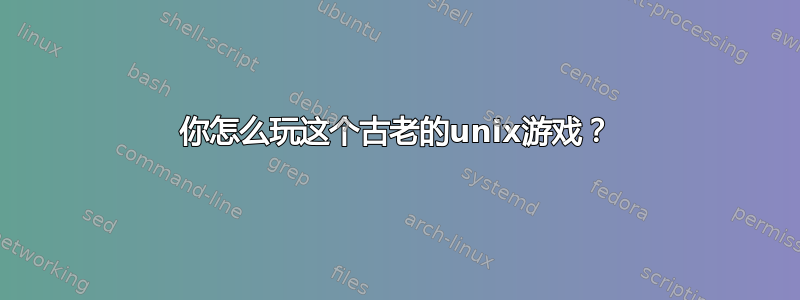 你怎么玩这个古老的unix游戏？