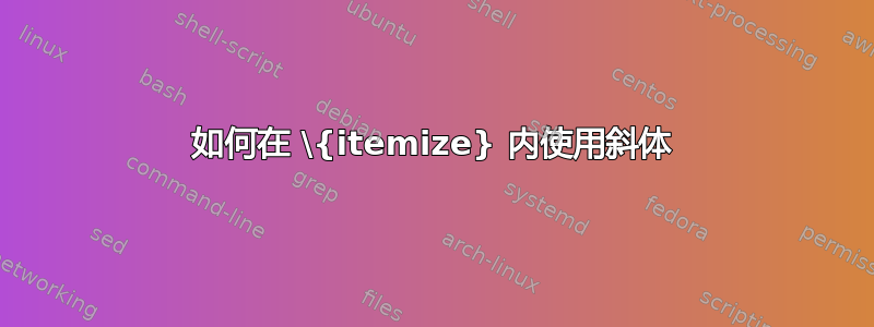 如何在 \{itemize} 内使用斜体