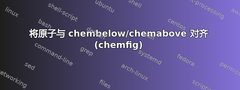 将原子与 chembelow/chemabove 对齐 (chemfig)