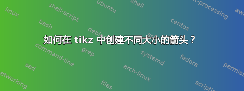 如何在 tikz 中创建不同大小的箭头？