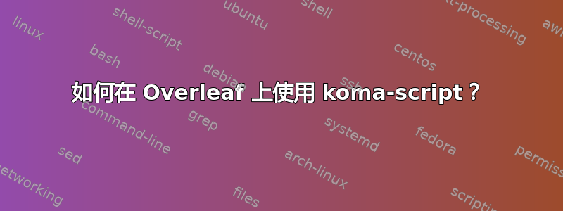 如何在 Overleaf 上使用 koma-script？