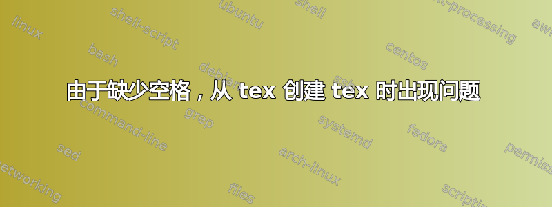 由于缺少空格，从 tex 创建 tex 时出现问题