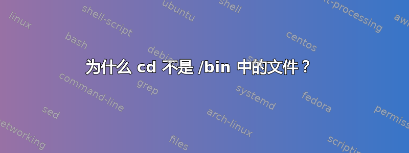 为什么 cd 不是 /bin 中的文件？ 