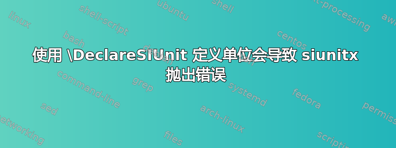 使用 \DeclareSIUnit 定义单位会导致 siunitx 抛出错误