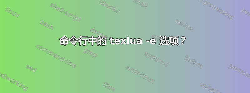 命令行中的 texlua -e 选项？