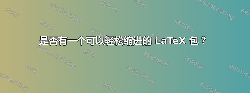 是否有一个可以轻松缩进的 LaTeX 包？