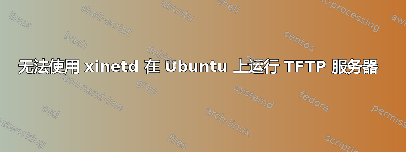 无法使用 xinetd 在 Ubuntu 上运行 TFTP 服务器 