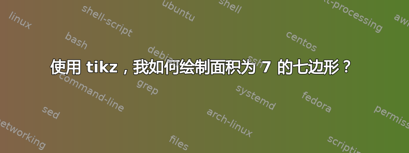 使用 tikz，我如何绘制面积为 7 的七边形？