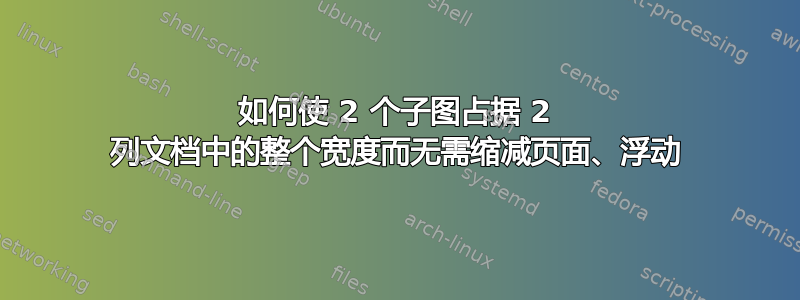 如何使 2 个子图占据 2 列文档中的整个宽度而无需缩减页面、浮动