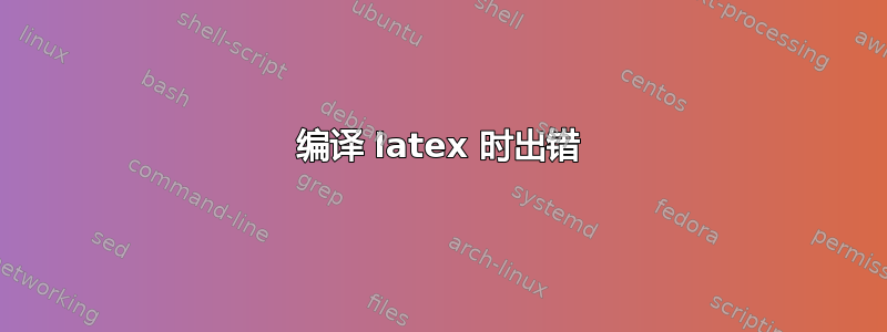 编译 latex 时出错