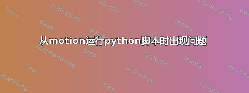 从motion运行python脚本时出现问题