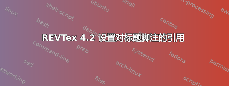 REVTex 4.2 设置对标题脚注的引用