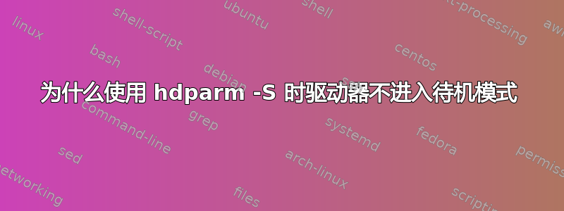 为什么使用 hdparm -S 时驱动器不进入待机模式