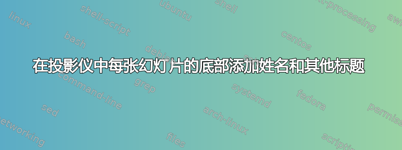 在投影仪中每张幻灯片的底部添加姓名和其他标题