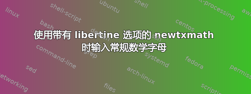 使用带有 libertine 选项的 newtxmath 时输入常规数学字母