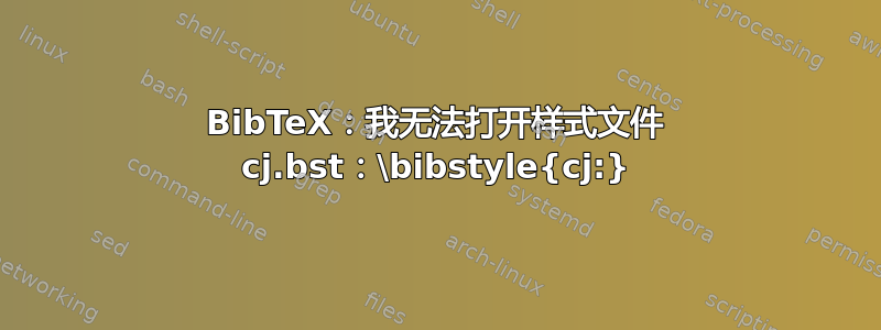 BibTeX：我无法打开样式文件 cj.bst：\bibstyle{cj:}