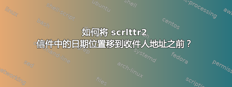 如何将 scrlttr2 信件中的日期位置移到收件人地址之前？