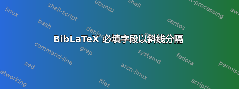 BibLaTeX 必填字段以斜线分隔