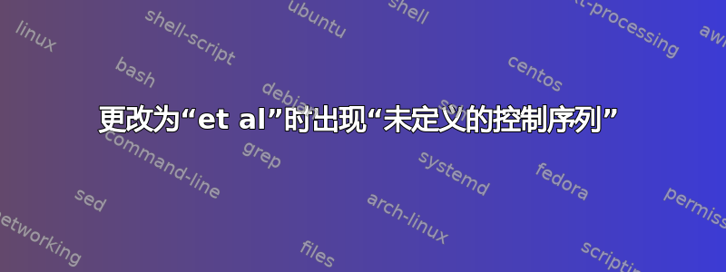 更改为“et al”时出现“未定义的控制序列”