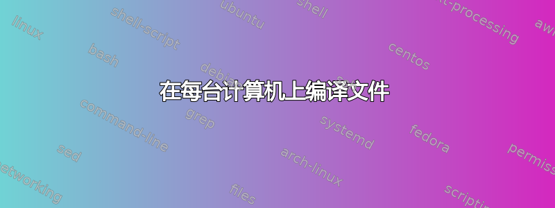 在每台计算机上编译文件