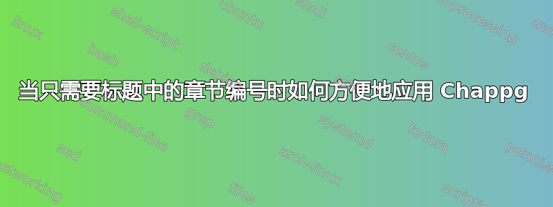 当只需要标题中的章节编号时如何方便地应用 Chappg