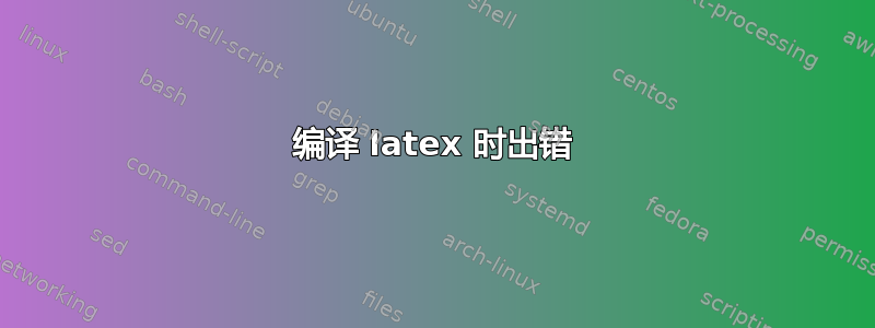 编译 latex 时出错