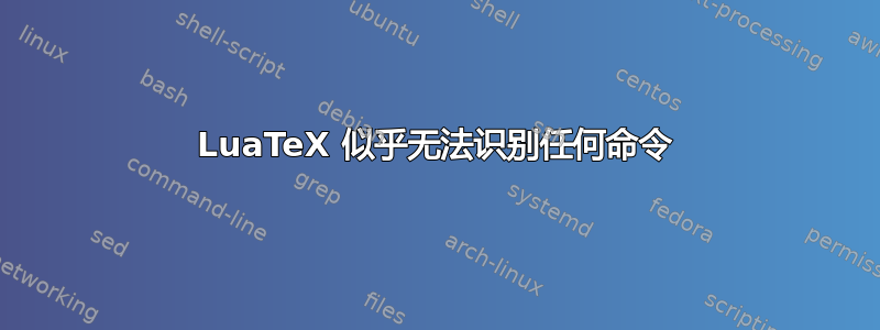 LuaTeX 似乎无法识别任何命令