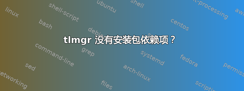 tlmgr 没有安装包依赖项？