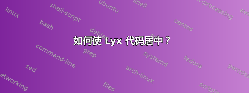 如何使 Lyx 代码居中？