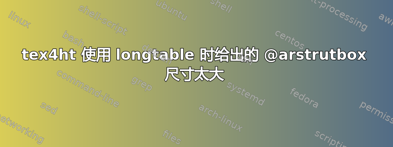 tex4ht 使用 longtable 时给出的 @arstrutbox 尺寸太大