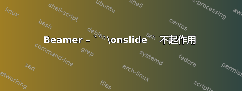 Beamer – ```\onslide`` 不起作用