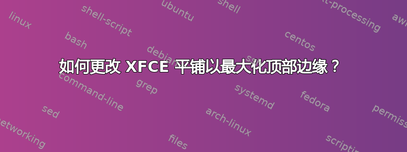 如何更改 XFCE 平铺以最大化顶部边缘？