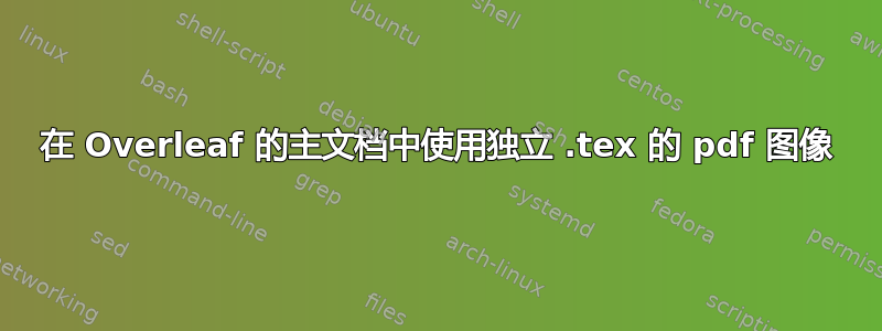 在 Overleaf 的主文档中使用独立 .tex 的 pdf 图像