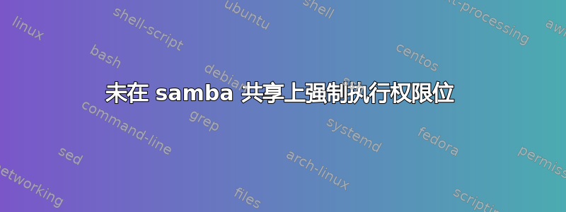 未在 samba 共享上强制执行权限位