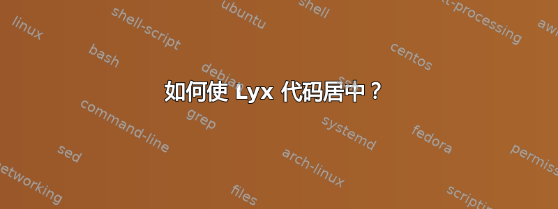 如何使 Lyx 代码居中？