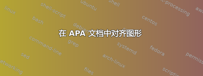 在 APA 文档中对齐图形