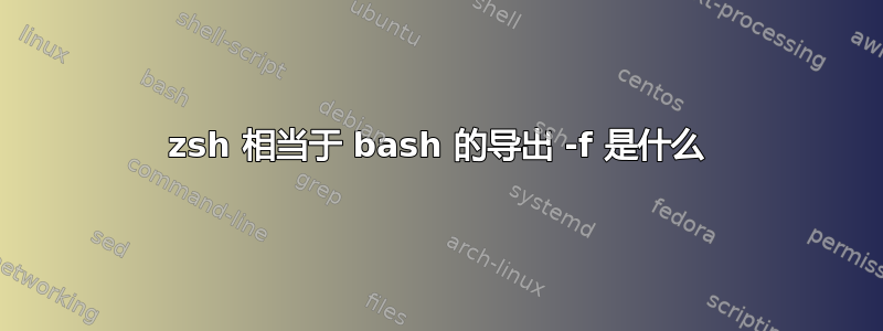 zsh 相当于 bash 的导出 -f 是什么